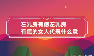 左乳房有痣 左乳房有痣的女人代表什么意思
