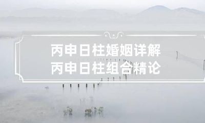丙申日柱婚姻详解 丙申日柱组合精论