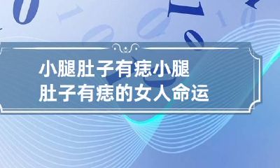 小腿肚子有痣 小腿肚子有痣的女人命运