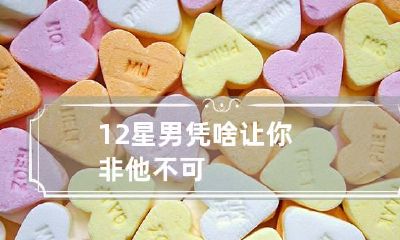 12星男凭啥让你非他不可