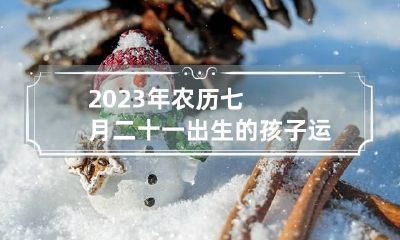 2023年农历七月二十一出生的孩子运势好吗
