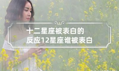十二星座被表白的反应 12星座谁被表白的次数最多