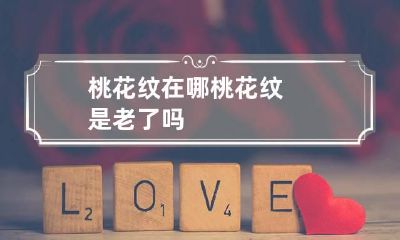 桃花纹在哪 桃花纹是老了吗