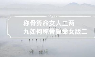 称骨算命女人二两九如何 称骨算命女版二两六详解
