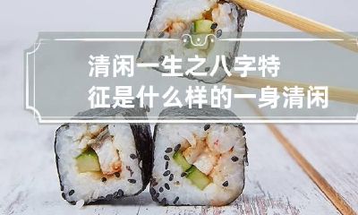 清闲一生之八字特征是什么样的 一身清闲说明命好