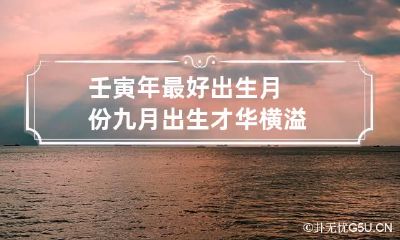 壬寅年最好出生月份 九月出生才华横溢