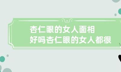 杏仁眼的女人面相好吗 杏仁眼的女人都很漂亮