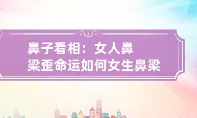 鼻子看相：女人鼻梁歪命运如何 女生鼻梁歪斜的人面相