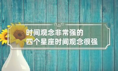 时间观念非常强的四个星座 时间观念很强的人是什么样的人