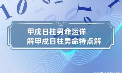 甲戌日柱男命运详解 甲戌日柱男命特点解读