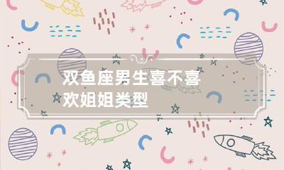 双鱼座男生喜不喜欢姐姐类型