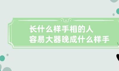 长什么样手相的人容易大器晚成 什么样手相的人有福图片