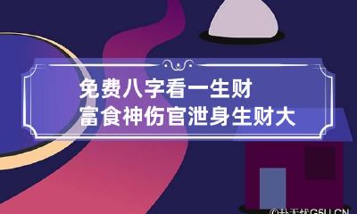 免费八字看一生财富 食神伤官泄身生财大富