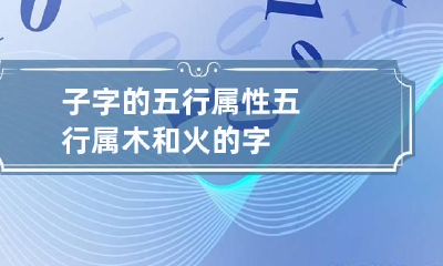 子字的五行属性 五行属木和火的字