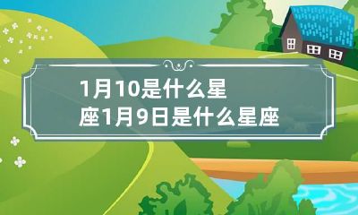 1月10是什么星座 1月9日是什么星座