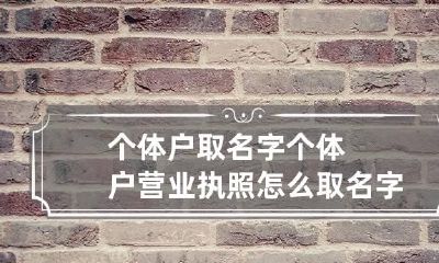 个体户取名字 个体户营业执照怎么取名字