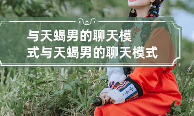 与天蝎男的聊天模式 与天蝎男的聊天模式有哪些