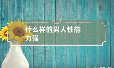 什么样的男人性能力强