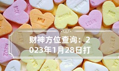 财神方位查询：2023年1月28日打麻将最佳方位一览表