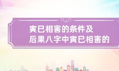 寅巳相害的条件及后果 八字中寅巳相害的人如何化解