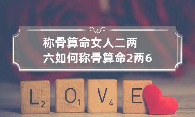 称骨算命女人二两六如何 称骨算命2两6
