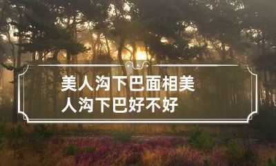 美人沟下巴面相 美人沟下巴好不好