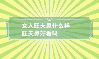 女人旺夫鼻什么样 旺夫鼻好看吗