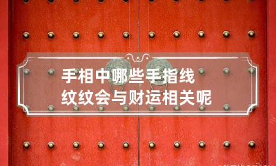 手相中哪些手指线纹纹会与财运相关呢