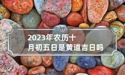 2023年农历十月初五日是黄道吉日吗运势好不好