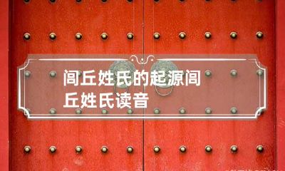闾丘姓氏的起源 闾丘姓氏读音