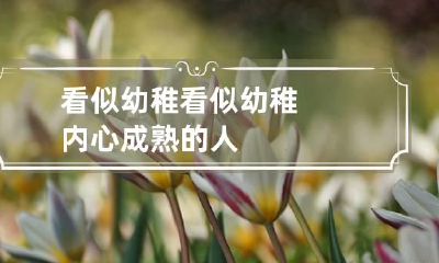 看似幼稚 看似幼稚内心成熟的人