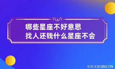 哪些星座不好意思找人还钱 什么星座不会主动找你