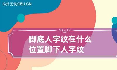 脚底人字纹在什么位置 脚下人字纹