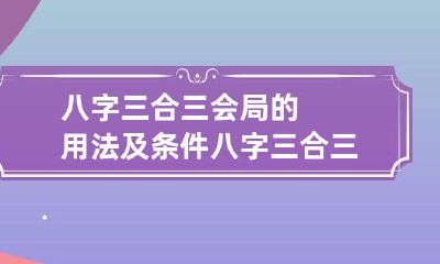 八字三合三会局的用法及条件 八字三合三会三刑的顺序