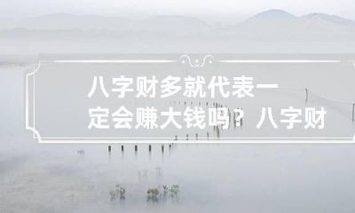 八字财多就代表一定会赚大钱吗？ 八字财运