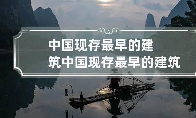 中国现存最早的建筑 中国现存最早的建筑物是啥