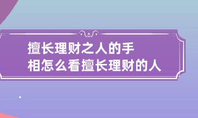 擅长理财之人的手相怎么看 擅长理财的人适合做什么工作