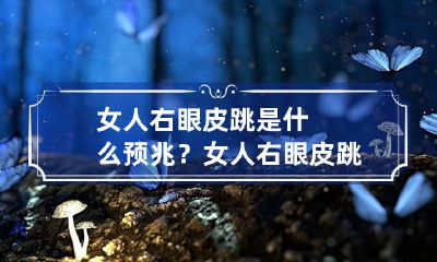 女人右眼皮跳是什么预兆？ 女人右眼皮跳是什么预兆时辰
