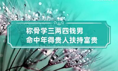 称骨学三两四钱男命 中年得贵人扶持富贵