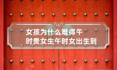 女孩为什么难得午时贵 女生午时女出生到底好不好