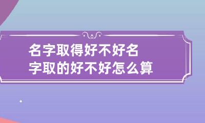 名字取得好不好 名字取的好不好怎么算