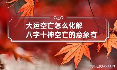 大运空亡怎么化解 八字十神空亡的意象有什么