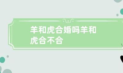 羊和虎合婚吗 羊和虎合不合?