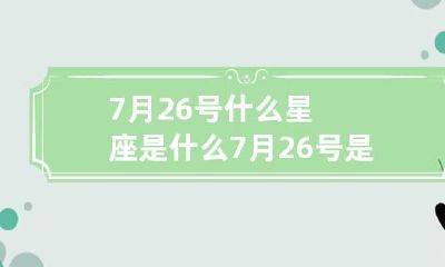 7月26号什么星座是什么 7月26号是什么星座?阳历