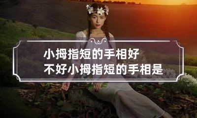 小拇指短的手相好不好 小拇指短的手相是什么意思