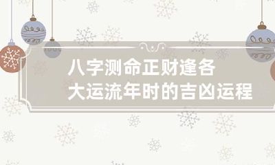 八字测命 正财逢各大运流年时的吉凶运程详解