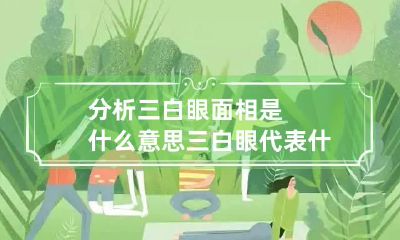 分析三白眼面相是什么意思 三白眼代表什么