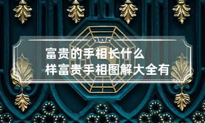 富贵的手相长什么样 富贵手相图解大全有哪些
