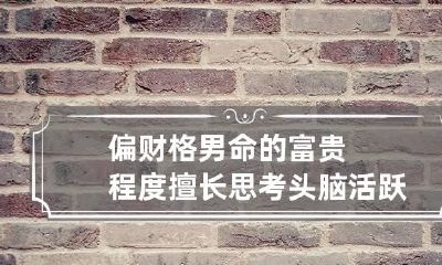 偏财格男命的富贵程度 擅长思考头脑活跃