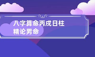 八字算命丙戌日柱精论男命